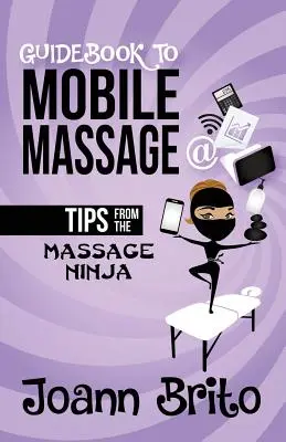 Guidebook To Mobile Massage : Conseils du ninja du massage - Guidebook To Mobile Massage: Tips From The Massage Ninja