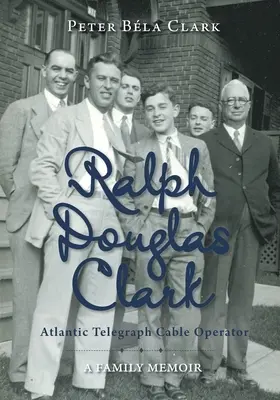 Ralph Douglas Clark - Opérateur du câble télégraphique de l'Atlantique : Les mémoires d'une famille - Ralph Douglas Clark - Atlantic Telegraph Cable Operator: A Family Memoir