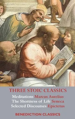 Trois classiques stoïciens : Méditations de Marc Aurèle ; La brièveté de la vie de Sénèque ; Discours choisis d'Épictète. - Three Stoic Classics: Meditations by Marcus Aurelius; The Shortness of Life by Seneca; Selected Discourses of Epictetus