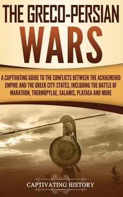 Les guerres gréco-persanes : un guide captivant sur les conflits entre l'empire achéménide et les cités-états grecques, y compris la bataille de la mer d'Aral. - The Greco-Persian Wars: A Captivating Guide to the Conflicts Between the Achaemenid Empire and the Greek City-States, Including the Battle of