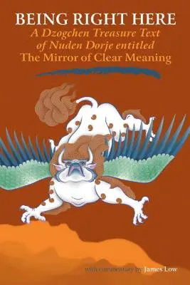 Être ici même : Un texte du trésor dzogchen de Nuden Dorje intitulé Le miroir de la clarté du sens - Being Right Here: A Dzogchen Treasure Text of Nuden Dorje Entitled The Mirror of Clear Meaning