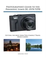 Guide du photographe pour le Panasonic Lumix DC-ZS70/TZ90 : Tirer le meilleur parti de cet appareil photo compact à zoom de voyage - Photographer's Guide to the Panasonic Lumix DC-ZS70/TZ90: Getting the Most from this Compact Travel Zoom Camera