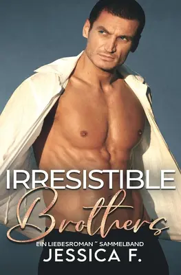 Irresistible Brothers : Un recueil de romans d'amour - Irresistible Brothers: Ein Liebesroman Sammelband