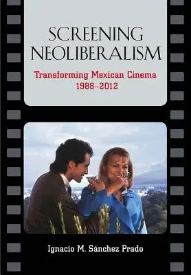 La Proyeccin del Neoliberalismo : Las Transformaciones del Cine Mexicano (1988-2012) - La Proyeccin del Neoliberalismo: Las Transformaciones del Cine Mexicano (1988-2012)