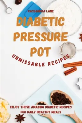 Recettes incontournables de la marmite à pression pour diabétiques : Profitez de ces incroyables recettes diabétiques pour des repas quotidiens sains. - Diabetic Pressure Pot Unmissable Recipes: Enjoy These Amazing Diabetic Recipes for Daily Healthy Meals