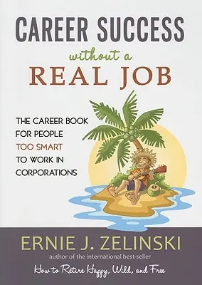Réussir sa carrière sans avoir un vrai travail : Le livre de la carrière pour les personnes trop intelligentes pour travailler dans les entreprises - Career Success Without a Real Job: The Career Book for People Too Smart to Work in Corporations
