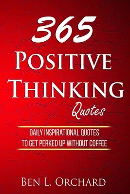 365 Citations sur la pensée positive : Citations inspirantes quotidiennes pour se remettre d'aplomb sans café - 365 Positive Thinking Quotes: Daily Inspirational Quotes To Get Perked Up Without Coffee