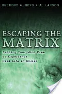 S'échapper de la matrice : Libérer son esprit pour faire l'expérience de la vraie vie en Christ - Escaping the Matrix: Setting Your Mind Free to Experience Real Life in Christ