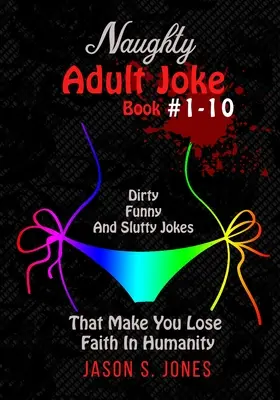 Livre de blagues coquines pour adultes #1-10 : Blagues sales, drôles et salaces qui vous font perdre foi en l'humanité - Naughty Adult Joke Book #1-10: Dirty, Funny And Slutty Jokes That Make You Lose Faith In Humanity