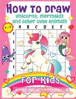 Le livre de dessin étape par étape pour les enfants pour apprendre à dessiner des licornes, des sirènes et d'autres animaux mignons pour les enfants. - How to Draw Unicorns, Mermaids and Other Cute Animals for Kids: The Step by Step Drawing Book for Kids to Learn to Draw Unicorns, Mermaids and Their M