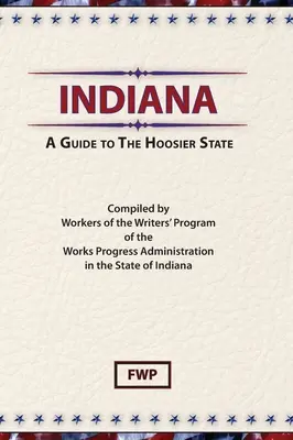 Indiana : Guide de l'État des Hoosiers (Federal Writers' Project (Fwp)) - Indiana: A Guide To The Hoosier State (Federal Writers' Project (Fwp))