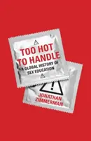 Trop chaud pour être géré : Une histoire mondiale de l'éducation sexuelle - Too Hot to Handle: A Global History of Sex Education