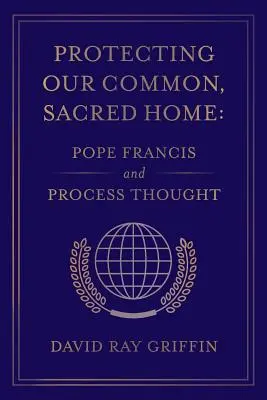 Protéger notre maison commune et sacrée : Le Pape François et la Process Thought - Protecting Our Common, Sacred Home: Pope Francis and Process Thought