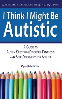 Je pense que je pourrais être autiste : Un guide pour le diagnostic des troubles du spectre autistique et la découverte de soi pour les adultes - I Think I Might Be Autistic: A Guide to Autism Spectrum Disorder Diagnosis and Self-Discovery for Adults