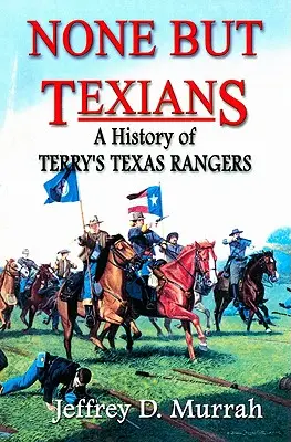 Rien que des Texans : Une histoire des Texas Rangers de Terry - None But Texians: A History of Terry's Texas Rangers