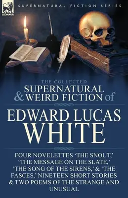 Le recueil de romans surnaturels et étranges d'Edward Lucas White : Quatre nouvelles : « Le museau », « Le message sur l'ardoise », « Le chant des sirènes ». - The Collected Supernatural and Weird Fiction of Edward Lucas White: Four Novelettes 'The Snout, ' 'The Message on the Slate, ' 'The Song of the Sirens