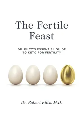 Le festin fertile : Le guide essentiel du Dr Kiltz pour un mode de vie cétogène - The Fertile Feast: Dr. Kiltz's Essential Guide to a Keto Way of Life