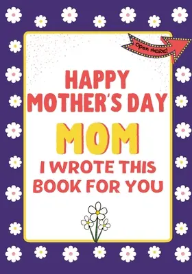 Joyeuse fête des mères maman - J'ai écrit ce livre pour toi : Le livre-cadeau de la fête des mères créé pour les enfants - Happy Mother's Day Mom - I Wrote This Book For You: The Mother's Day Gift Book Created For Kids