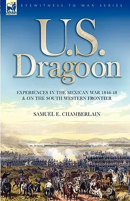 U. U. S. Dragoon : Expériences pendant la guerre du Mexique 1846-48 et sur la frontière sud-ouest - U. S. Dragoon: Experiences in the Mexican War 1846-48 and on the South Western Frontier