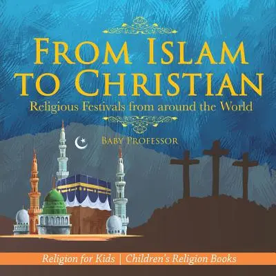 De l'islam au christianisme - Fêtes religieuses du monde entier - Religion pour les enfants - Livres de religion pour enfants - From Islam to Christian - Religious Festivals from around the World - Religion for Kids - Children's Religion Books