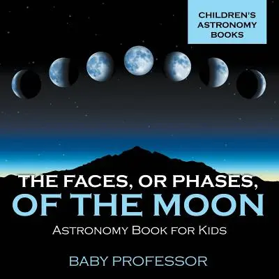 Les visages, ou phases, de la Lune - Livre d'astronomie pour enfants Livres d'astronomie pour enfants - The Faces, or Phases, of the Moon - Astronomy Book for Kids Children's Astronomy Books