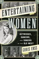 Les femmes qui divertissent : Actrices, danseuses et chanteuses dans le vieil Ouest - Entertaining Women: Actresses, Dancers, and Singers in the Old West