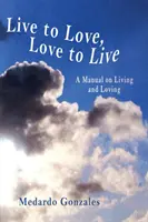 Vivre pour aimer, aimer pour vivre : Un manuel sur la vie et l'amour - Live to Love, Love to Live: A Manual on Living and Loving