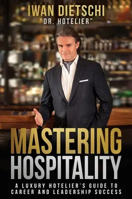 Maîtriser l'hôtellerie : Le guide de l'hôtelier de luxe pour une carrière et un leadership réussis - Mastering Hospitality: A Luxury Hotelier's Guide To Career and Leadership Success