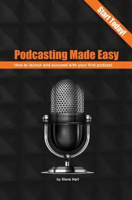 Podcasting Made Easy (2e édition) : Comment lancer et réussir son premier podcast - Podcasting Made Easy (2nd edition): How to launch and succeed with your first podcast