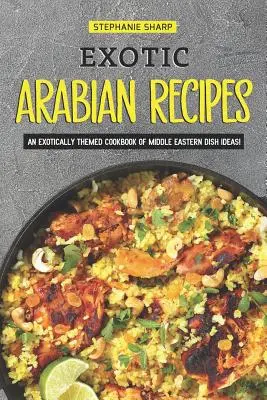 Recettes arabes exotiques : Un livre de cuisine à thème exotique d'idées de plats du Moyen-Orient ! - Exotic Arabian Recipes: An Exotically Themed Cookbook of Middle Eastern Dish Ideas!