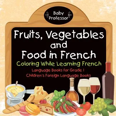 Fruits, légumes et aliments en français - Colorer tout en apprenant le français - Livres de langue pour la première année - Livres de langue étrangère pour enfants - Fruits, Vegetables and Food in French - Coloring While Learning French - Language Books for Grade 1 - Children's Foreign Language Books