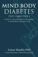 Mind Body Diabetes Type 1 and Type 2 : A Positive, Powerful and Proven Solution to Stop Diabetes Once and for All (Le diabète de type 1 et de type 2 : une solution positive, puissante et éprouvée pour stopper le diabète une fois pour toutes) - Mind Body Diabetes Type 1 and Type 2: A Positive, Powerful and Proven Solution to Stop Diabetes Once and for All