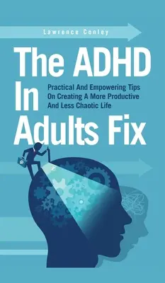 The ADHD In Adults Fix : Des conseils pratiques et stimulants pour créer une vie plus productive et moins chaotique - The ADHD In Adults Fix: Practical And Empowering Tips On Creating A More Productive And Less Chaotic Life