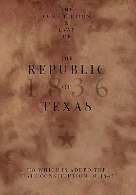 La Constitution et les lois de la République du Texas, auxquelles s'ajoute la Constitution de l'État de 1845 - The Constitution and Laws of the Republic of Texas, to Which Is Added the State Constitution of 1845