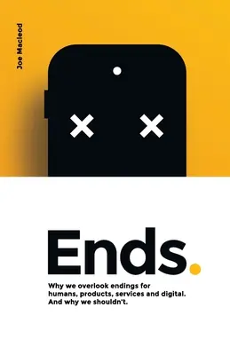 Les fins.. : Pourquoi nous négligeons les fins pour les êtres humains, les produits, les services et le numérique. Et pourquoi nous ne devrions pas le faire. - Ends.: Why we overlook endings for humans, products, services and digital. And why we shouldn't.