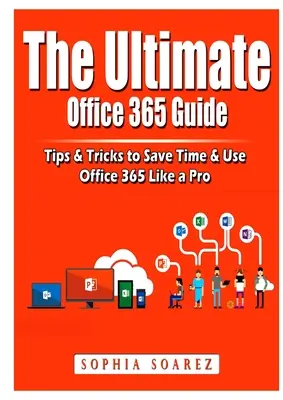 Le guide ultime d'Office 365 : Conseils et astuces pour gagner du temps et utiliser Office 365 comme un pro - The Ultimate Office 365 Guide: Tips & Tricks to Save Time & Use Office 365 Like a Pro