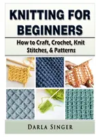 Le tricot pour les débutants : Comment faire de l'artisanat, du crochet, des points de tricot et des modèles. - Knitting for Beginners: How to Craft, Crochet, Knit Stitches, & Patterns