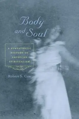 Corps et âme : une histoire sympathique du spiritualisme américain - Body and Soul: A Sympathetic History of American Spiritualism