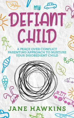 Mon enfant provocateur : Une approche parentale axée sur la paix plutôt que sur le conflit pour élever votre enfant désobéissant. - My Defiant Child: A Peace Over Conflict Parenting Approach to Nurture Your Disobedient Child.