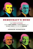 La muse de la démocratie : comment Thomas Jefferson est devenu un libéral de FDR, un républicain de Reagan et un fanatique du Tea Party, tout en étant mort - Democracy's Muse: How Thomas Jefferson Became an FDR Liberal, a Reagan Republican, and a Tea Party Fanatic, All the While Being Dead