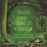 Le royaume de la forêt - Des plantes bizarres aux animaux intéressants - Livre sur la nature pour les enfants de 8 ans - Livres pour enfants sur la forêt et les arbres - Inside the Forest Kingdom - From Peculiar Plants to Interesting Animals - Nature Book for 8 Year Old - Children's Forest & Tree Books