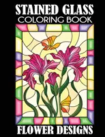 Livre de coloriage de vitraux : Motifs de fleurs - Stained Glass Coloring Book: Flower Designs