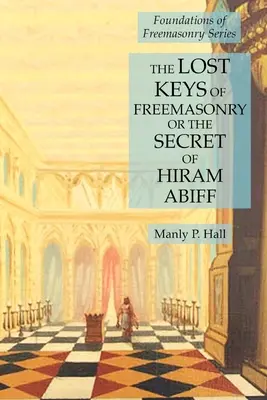 Les clés perdues de la franc-maçonnerie ou le secret d'Hiram Abiff : Les fondements de la franc-maçonnerie - The Lost Keys of Freemasonry or the Secret of Hiram Abiff: Foundations of Freemasonry Series