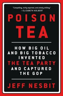 Le thé empoisonné : Comment Big Oil et Big Tobacco ont inventé le Tea Party et se sont emparés du GOP - Poison Tea: How Big Oil and Big Tobacco Invented the Tea Party and Captured the GOP