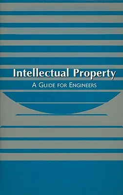 Propriété intellectuelle : Un guide pour les ingénieurs - Intellectual Property: A Guide for Engineers