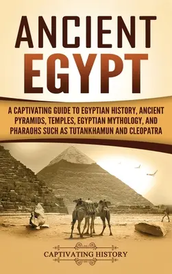 L'Égypte ancienne : Un guide captivant de l'histoire égyptienne, des pyramides anciennes, des temples, de la mythologie égyptienne et des pharaons tels que Toutankham. - Ancient Egypt: A Captivating Guide to Egyptian History, Ancient Pyramids, Temples, Egyptian Mythology, and Pharaohs such as Tutankham