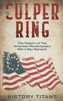 L'anneau de Culper : l'histoire du réseau d'espionnage de la guerre d'Indépendance américaine - The Culper Ring: The History of The American Revolutionary War's Spy Network