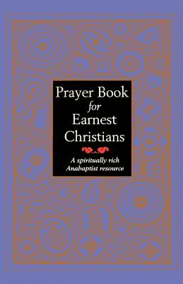 Livre de prières pour les chrétiens sincères : Une ressource anabaptiste riche en spiritualité - Prayer Book for Earnest Christians: A Spiritually Rich Anabaptist Resource