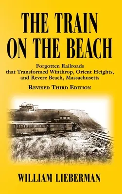 Le train de la plage : Les chemins de fer oubliés qui ont transformé Winthrop, Orient Heights et Revere Beach, Massachusetts - The Train on the Beach: Forgotten Railroads that Transformed Winthrop, Orient Heights, and Revere Beach, Massachusetts