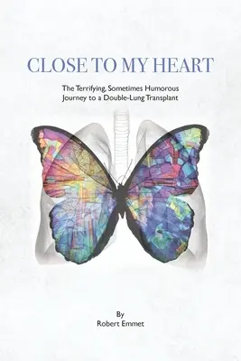 Près de mon cœur : Le voyage terrifiant et parfois humoristique d'une double transplantation pulmonaire - Close to My Heart: The Terrifying, Sometimes Humorous Journey to a Double-Lung Transplant